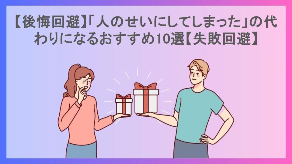 【後悔回避】「人のせいにしてしまった」の代わりになるおすすめ10選【失敗回避】